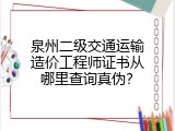 泉州二级交通运输造价工程师证书从哪里查询真伪？