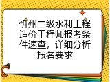 忻州二级水利工程造价工程师报考条件速查，详细分析报名要求