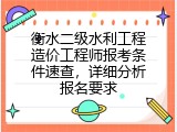 衡水二级水利工程造价工程师报考条件速查，详细分析报名要求