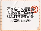 石家庄市交通运输专业监理工程师考试科目及要用的备考资料有哪些