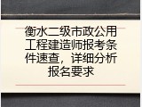 衡水二级市政公用工程建造师报考条件速查，详细分析报名要求