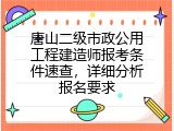 唐山二级市政公用工程建造师报考条件速查，详细分析报名要求