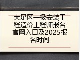 大足区一级安装工程造价工程师报名官网入口及2025报名时间