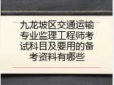 九龙坡区交通运输专业监理工程师考试科目及要用的备考资料有哪些