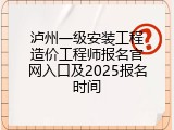 泸州一级安装工程造价工程师报名官网入口及2025报名时间