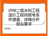 泸州二级水利工程造价工程师报考条件速查，详细分析报名要求