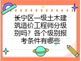 长宁区一级土木建筑造价工程师分级别吗？各个级别报考条件有哪些