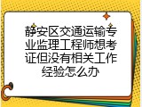 静安区交通运输专业监理工程师想考证但没有相关工作经验怎么办
