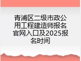 青浦区二级市政公用工程建造师报名官网入口及2025报名时间