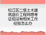 松江区二级土木建筑造价工程师想考证但没有相关工作经验怎么办