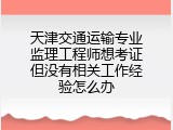 天津交通运输专业监理工程师想考证但没有相关工作经验怎么办