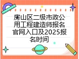 房山区二级市政公用工程建造师报名官网入口及2025报名时间