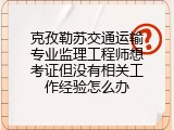 克孜勒苏交通运输专业监理工程师想考证但没有相关工作经验怎么办