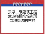 云浮二级建筑工程建造师机构培训班当地周边的有吗