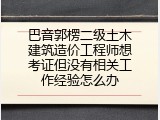 巴音郭楞二级土木建筑造价工程师想考证但没有相关工作经验怎么办