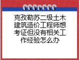克孜勒苏二级土木建筑造价工程师想考证但没有相关工作经验怎么办