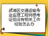 武清区交通运输专业监理工程师想考证但没有相关工作经验怎么办