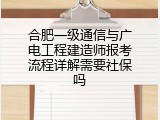 合肥一级通信与广电工程建造师报考流程详解需要社保吗