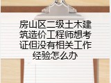 房山区二级土木建筑造价工程师想考证但没有相关工作经验怎么办