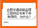 合肥交通运输监理工程师证书考下来有用吗，为什么？