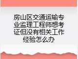 房山区交通运输专业监理工程师想考证但没有相关工作经验怎么办