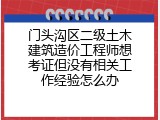 门头沟区二级土木建筑造价工程师想考证但没有相关工作经验怎么办