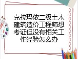 克拉玛依二级土木建筑造价工程师想考证但没有相关工作经验怎么办