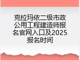 克拉玛依二级市政公用工程建造师报名官网入口及2025报名时间