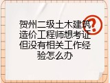 贺州二级土木建筑造价工程师想考证但没有相关工作经验怎么办