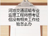 河池交通运输专业监理工程师想考证但没有相关工作经验怎么办