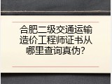 合肥二级交通运输造价工程师证书从哪里查询真伪？