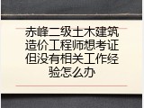 赤峰二级土木建筑造价工程师想考证但没有相关工作经验怎么办