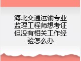 海北交通运输专业监理工程师想考证但没有相关工作经验怎么办