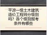 平凉一级土木建筑造价工程师分级别吗？各个级别报考条件有哪些