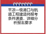 平凉一级港口与航道工程建造师报考条件速查，详细分析报名要求