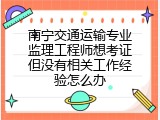 南宁交通运输专业监理工程师想考证但没有相关工作经验怎么办