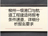 柳州一级港口与航道工程建造师报考条件速查，详细分析报名要求