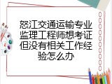 怒江交通运输专业监理工程师想考证但没有相关工作经验怎么办