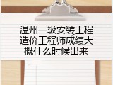 温州一级安装工程造价工程师成绩大概什么时候出来
