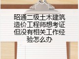 昭通二级土木建筑造价工程师想考证但没有相关工作经验怎么办