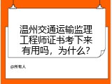 温州交通运输监理工程师证书考下来有用吗，为什么？