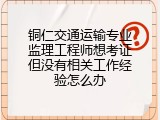 铜仁交通运输专业监理工程师想考证但没有相关工作经验怎么办
