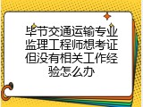 毕节交通运输专业监理工程师想考证但没有相关工作经验怎么办