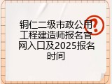 铜仁二级市政公用工程建造师报名官网入口及2025报名时间