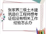 张家界二级土木建筑造价工程师想考证但没有相关工作经验怎么办
