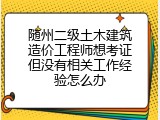 随州二级土木建筑造价工程师想考证但没有相关工作经验怎么办