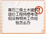 黄石二级土木建筑造价工程师想考证但没有相关工作经验怎么办