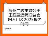 随州二级市政公用工程建造师报名官网入口及2025报名时间
