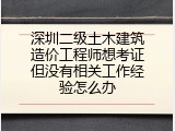 深圳二级土木建筑造价工程师想考证但没有相关工作经验怎么办