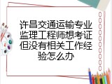 许昌交通运输专业监理工程师想考证但没有相关工作经验怎么办